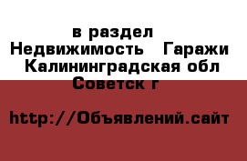  в раздел : Недвижимость » Гаражи . Калининградская обл.,Советск г.